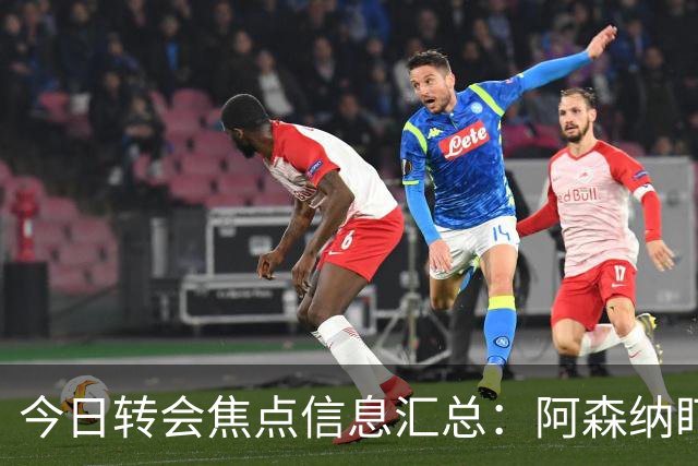 今日转会焦点信息汇总：阿森纳盯上万-比萨卡，准备顶替本·怀特