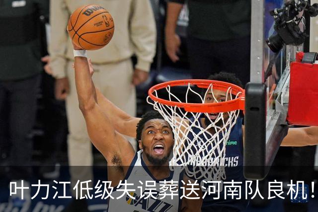 叶力江低级失误葬送河南队良机！曾入选国足，如今饱受争议