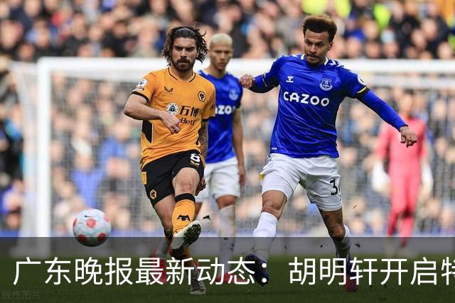 广东晚报最新动态：胡明轩开启特训，杜锋合同到期，徐昕回购前景乐观