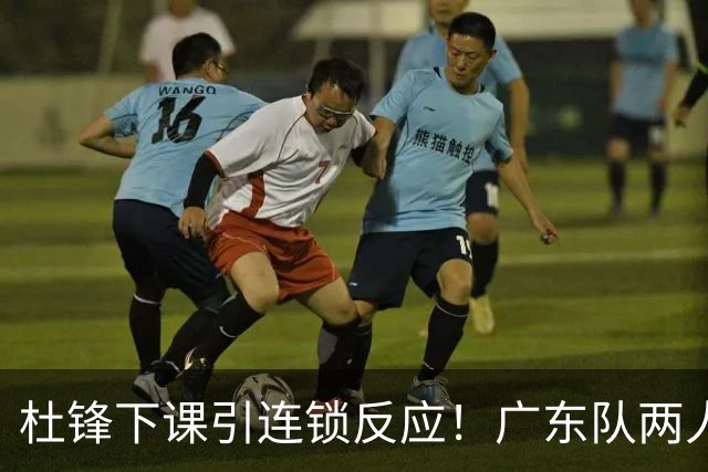 杜锋下课引连锁反应！广东队两人有望留队，五人或失业