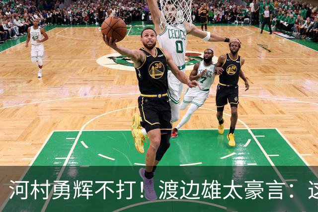 河村勇辉不打！渡边雄太豪言：这支日本队完全可以击败中国男篮