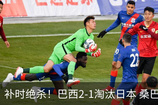 补时绝杀！巴西2-1淘汰日本 桑巴军团晋级16强